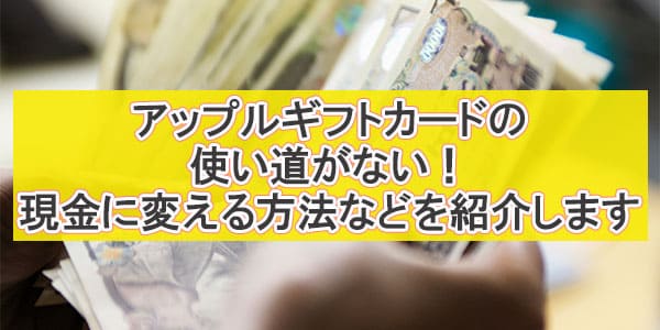 アップルギフトカードの使い道がない！現金に変える方法などを紹介します