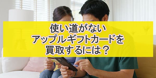 使い道がないアップルギフトカードを買取するには？