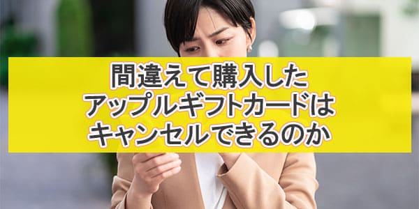 間違えて購入したアップルギフトカードはキャンセルできるのか