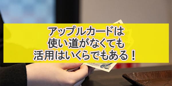 アップルカードは使い道がなくても活用はいくらでもある！